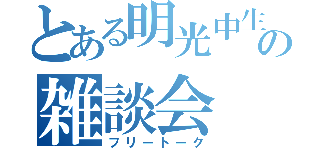 とある明光中生の雑談会（フリートーク）