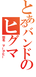 とあるバンドのヒグマ（別名　マーグヒー）