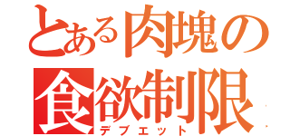 とある肉塊の食欲制限（デブエット）