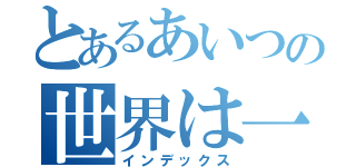 とあるあいつの世界は一体…（インデックス）