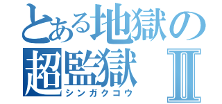 とある地獄の超監獄Ⅱ（シンガクコウ）