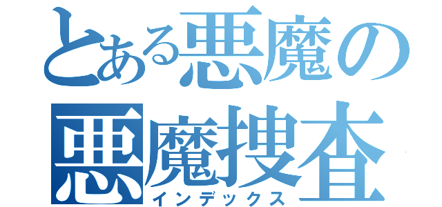 とある悪魔の悪魔捜査（インデックス）