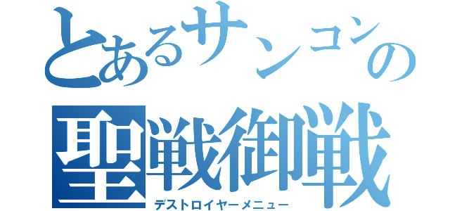 とあるサンコンの聖戦御戦記（デストロイヤーメニュー）