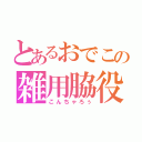 とあるおでこの雑用脇役（こんちゃろぅ）