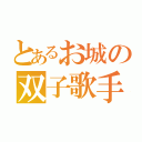 とあるお城の双子歌手（）