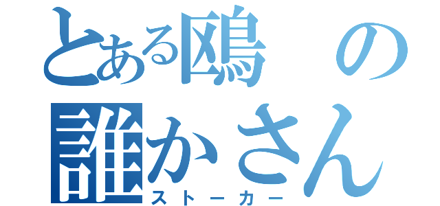 とある鴎の誰かさん（ストーカー）