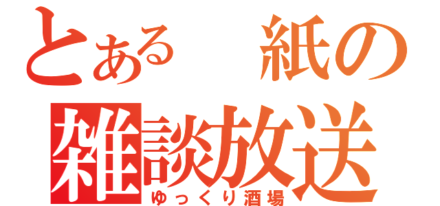 とある　紙の雑談放送（ゆっくり酒場）