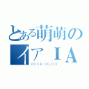 とある萌萌のイアＩＡ （ＶＯＣＡＩＯＬＤ３）