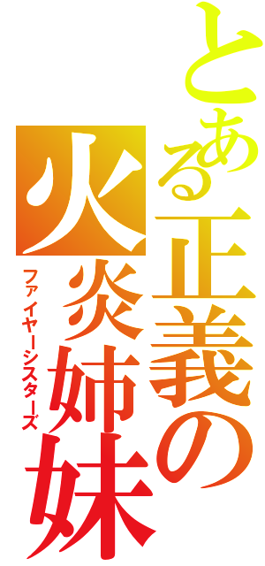 とある正義の火炎姉妹（ファイヤーシスターズ）