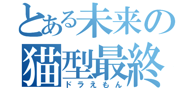 とある未来の猫型最終決戦兵器（ドラえもん）