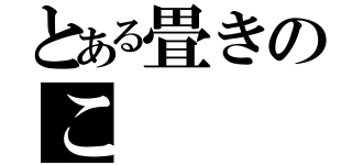 とある畳きのこ（）