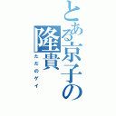 とある京子の隆貴Ⅱ（ただのゲイ）