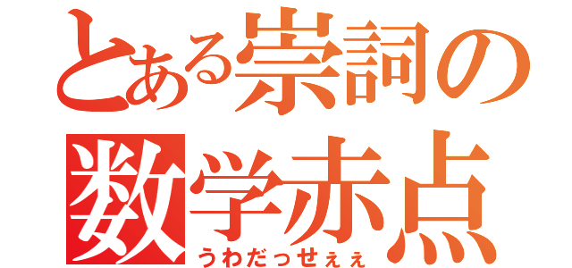 とある崇詞の数学赤点（うわだっせぇぇ）