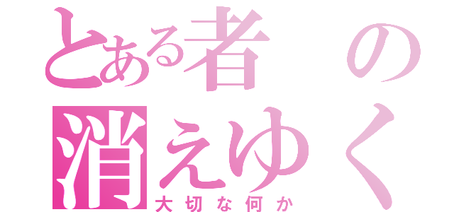 とある者の消えゆく記憶（大切な何か）