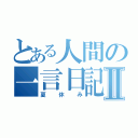 とある人間の一言日記Ⅱ（夏休み）