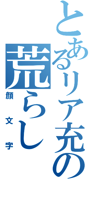 とあるリア充の荒らし（顔文字）