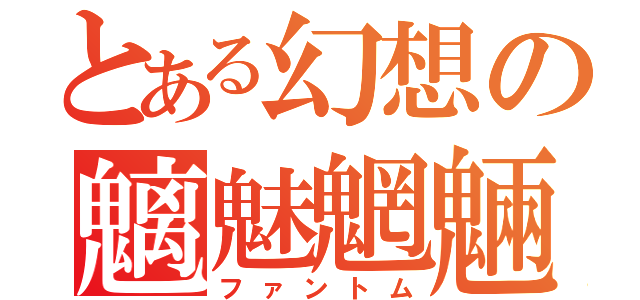 とある幻想の魑魅魍魎（ファントム）