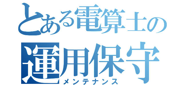 とある電算士の運用保守（メンテナンス）