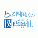 とある四国民の関西遠征（ファースト）