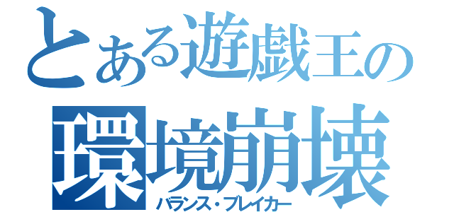 とある遊戯王の環境崩壊（バランス・ブレイカー）