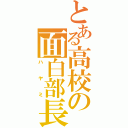 とある高校の面白部長（ハヤミ）