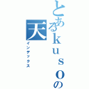 とあるｋｕｓｏの天（インデックス）