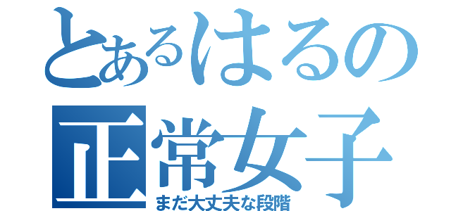 とあるはるの正常女子（まだ大丈夫な段階）