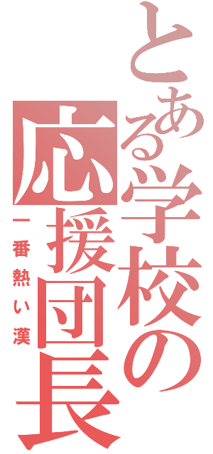 とある学校の応援団長（一番熱い漢）