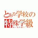 とある学校の特殊学級（ＡーＧＵＭＩ）