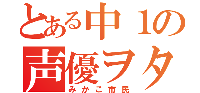 とある中１の声優ヲタク（みかこ市民）