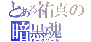 とある祐真の暗黒魂（ダークソール）