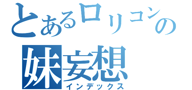 とあるロリコンの妹妄想（インデックス）