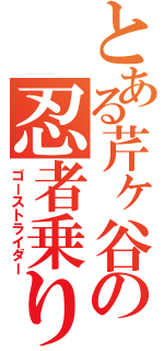 とある芹ヶ谷の忍者乗り（ゴーストライダー）