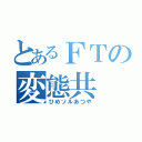 とあるＦＴの変態共（ひめソルあつや）