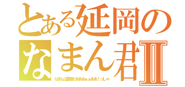 とある延岡のなまん君Ⅱ（なまんは変態だあああぁぁああ！っしゃ）