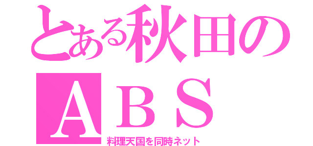 とある秋田のＡＢＳ（料理天国を同時ネット）