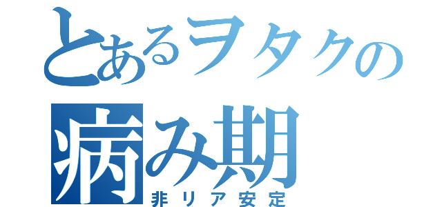 とあるヲタクの病み期（非リア安定）