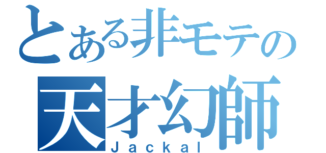 とある非モテの天才幻師（Ｊａｃｋａｌ）