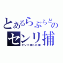 とあるらぶらどらいとのセンリ捕獲（センリ様５０体）