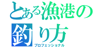 とある漁港の釣り方（プロフェッショナル）