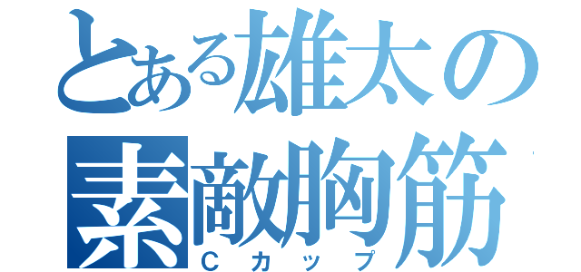 とある雄太の素敵胸筋（Ｃカップ）