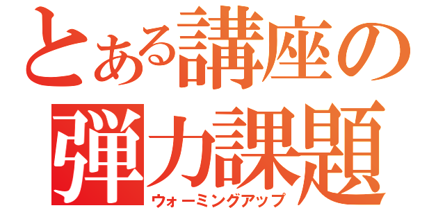 とある講座の弾力課題（ウォーミングアップ）