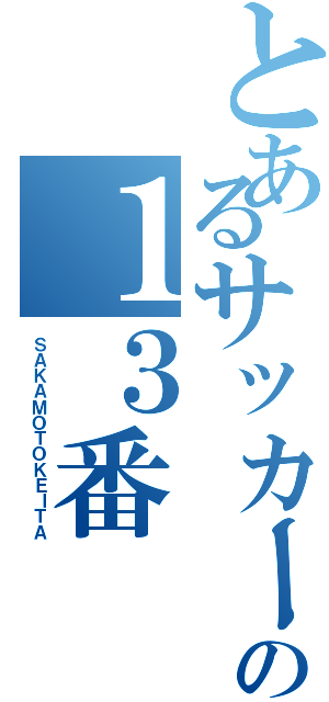 とあるサッカーの１３番（ＳＡＫＡＭＯＴＯＫＥＩＴＡ）