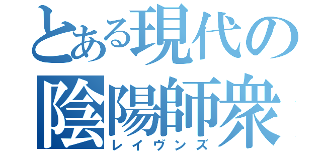 とある現代の陰陽師衆（レイヴンズ）