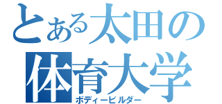 とある太田の体育大学（ボディービルダー）