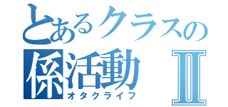 とあるクラスの係活動Ⅱ（オタクライフ）