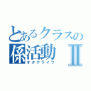 とあるクラスの係活動Ⅱ（オタクライフ）