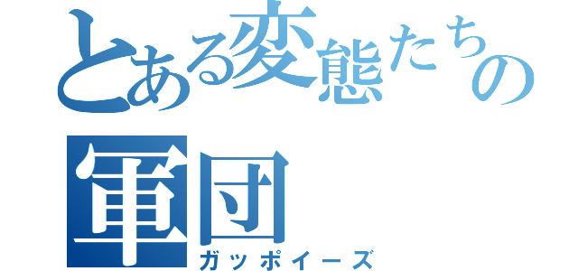 とある変態たちの軍団（ガッポイーズ）