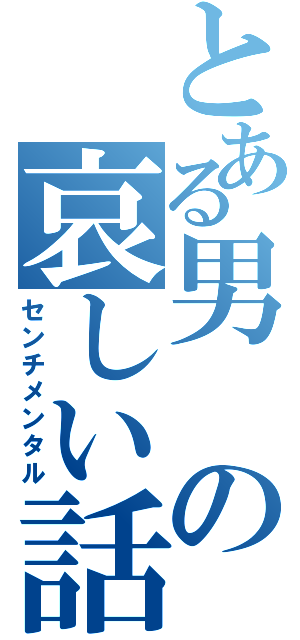 とある男の哀しい話（センチメンタル）