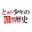 とある少年の暗黒歴史（ブラックノート）